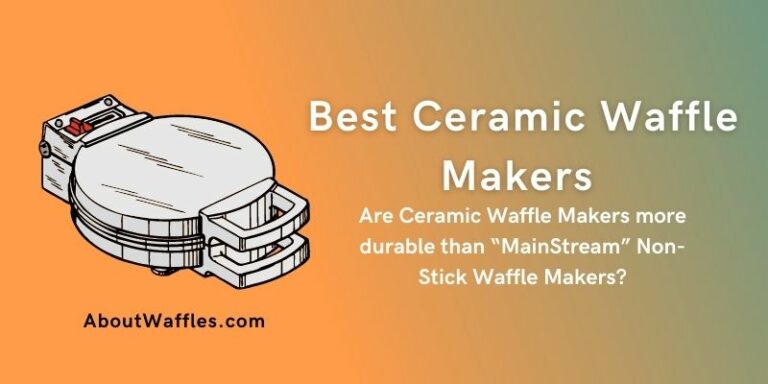 Best Ceramic Waffle Makers | Are Ceramic Waffle Makers more durable than “MainStream” Non-Stick Waffle Makers?