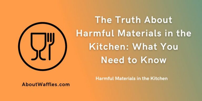 The Truth About Harmful Materials in the Kitchen: What You Need to Know