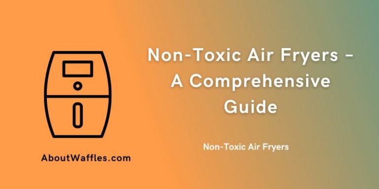 Non-Toxic Air Fryers | A Comprehensive Guide