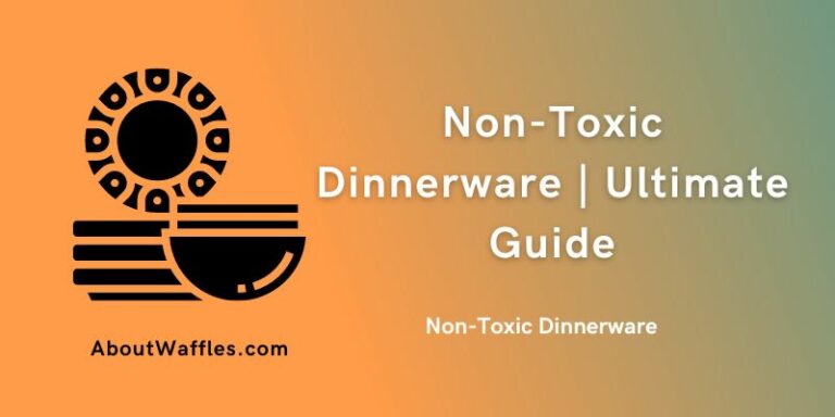 Non-Toxic Dinnerware | Ultimate Guide