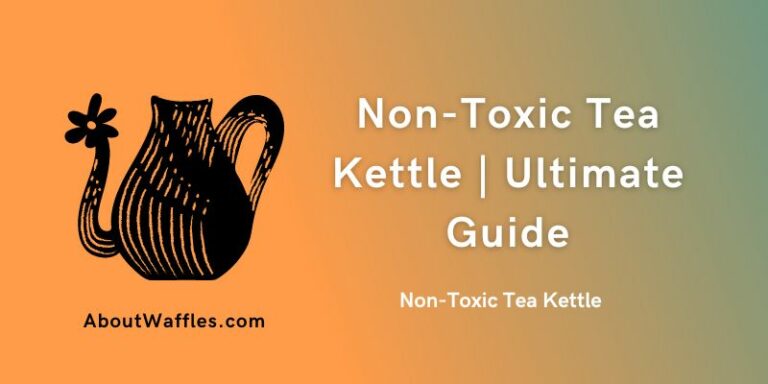 Non-Toxic Tea Kettle | Ultimate Guide